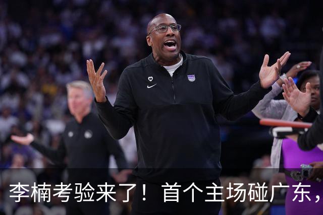 李楠考验来了！首个主场碰广东，3外援+周琦赵睿组强阵冲冠军，附首钢完整赛程